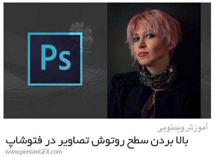 دانلود آموزش بالا بردن سطح روتوش تصاویر در فتوشاپ - Next Level Photo Editing