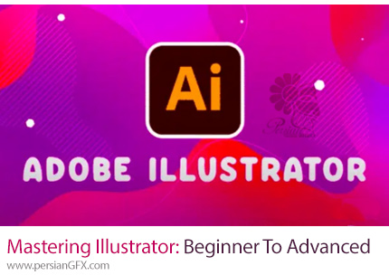 آموزش تسلط بر ادوبی ایلوستریتور از مقدماتی تا پیشرفته - Mastering Adobe Illustrator: From Beginner To Advanced