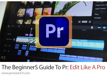 آموزش دوره کامل راهنمای ویرایش مانند یک حرفه ای در پریمیر برای مبتدیان - The Beginner'S Guide To Adobe Premiere Pro: Edit Like A Pro