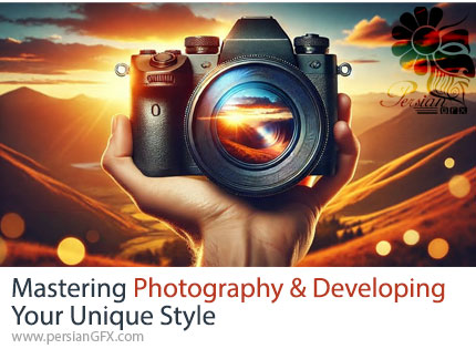 آموزش اصول عکاسی: یادگیری تکنیک‌ها و توسعه سبک شخصی شما - Mastering Photography And Developing Your Unique Style
