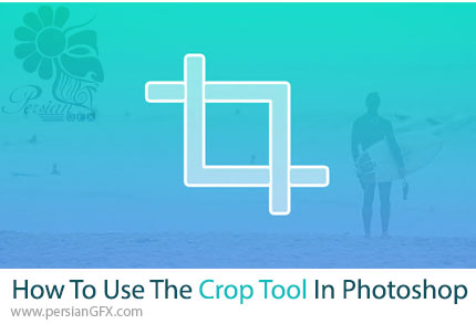 آموزش نحوه استفاده از ابزار برش (Crop Tool) در فتوشاپ - How To Use The Crop Tool In Photoshop