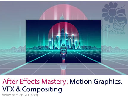 آموزش تسلط بر افترافکت برای ساخت موشن گرافیک، جلوه های ویژه و کامپوزیتینگ - After Effects Mastery: Motion Graphics, VFX & Compositing