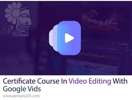 آموزش کامل Google Vids برای ویرایش ویدیو از صفر تا دریافت مدرک - Certificate Course In Video Editing With Google Vids