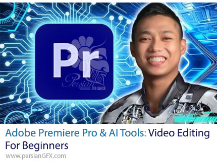 آموزش جامع ادوبی پریمیر پرو و تدوین ویدیو با هوش مصنوعی از مبتدی تا حرفه‌ای - Adobe Premiere Pro & AI Tools: Video Editing For Beginners